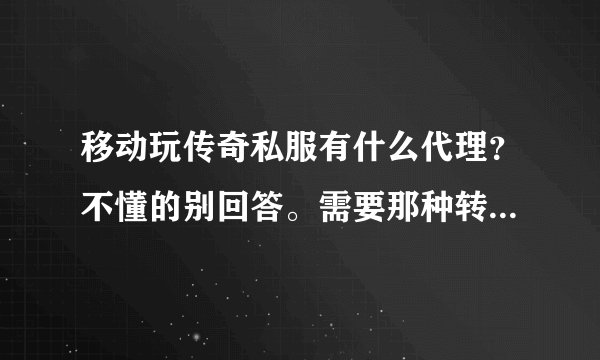 移动玩传奇私服有什么代理？不懂的别回答。需要那种转换线路全局代理的就像以前的统一