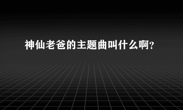 神仙老爸的主题曲叫什么啊？