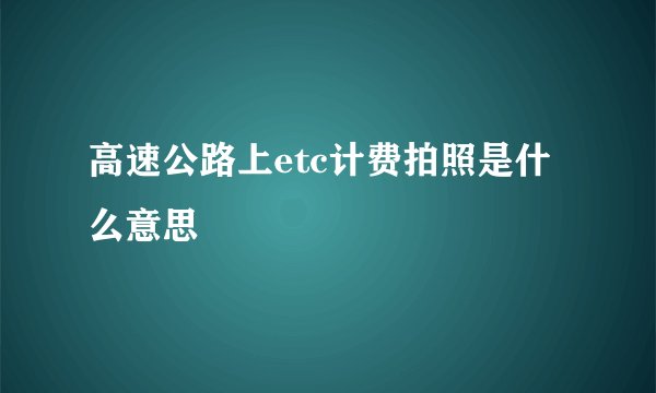 高速公路上etc计费拍照是什么意思
