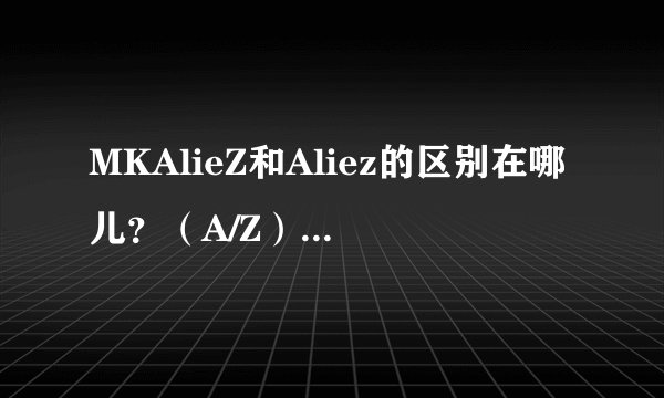 MKAlieZ和Aliez的区别在哪儿？（A/Z）核爆神曲和ED