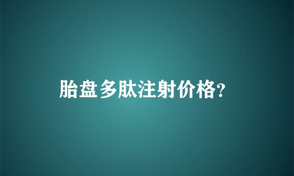 胎盘多肽注射价格？