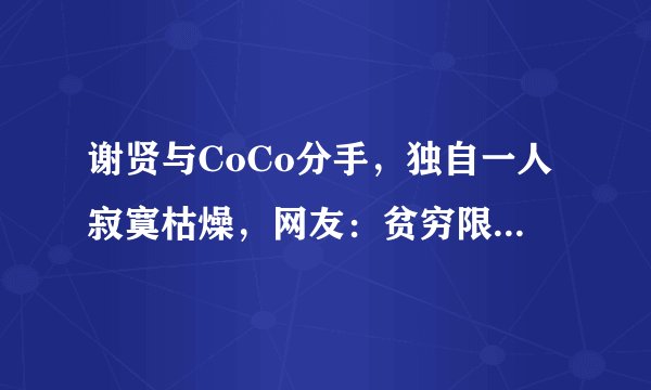谢贤与CoCo分手,独自一人寂寞枯燥,网友:贫穷限制了想象力!