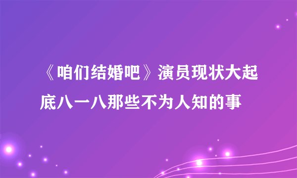 《咱们结婚吧》演员现状大起底八一八那些不为人知的事