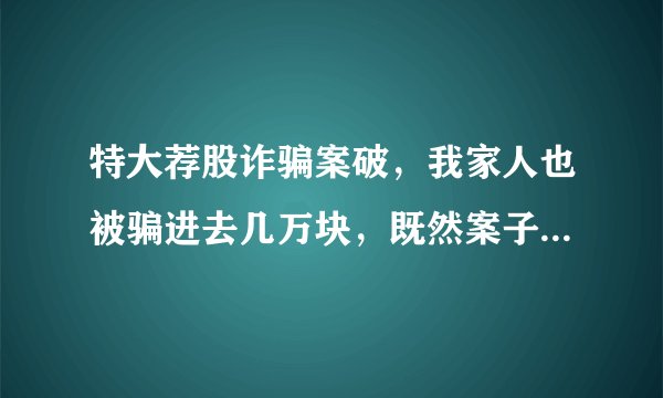 特大荐股诈骗案破，我家人也被骗进去几万块，既然案子破了，那这个被骗的钱去了哪里，现在这钱能要回来？