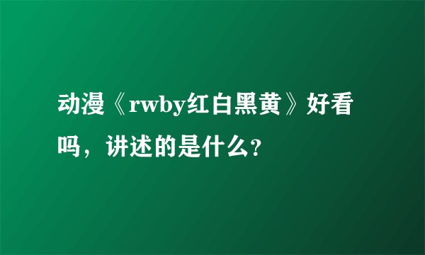 动漫《rwby红白黑黄》好看吗，讲述的是什么？