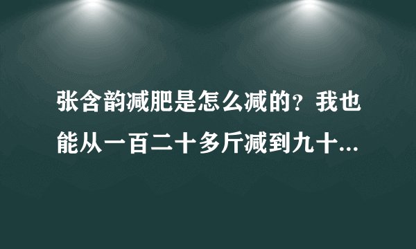张含韵减肥是怎么减的？我也能从一百二十多斤减到九十多斤吗？求减肥高手回复...