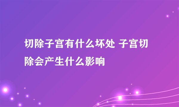 切除子宫有什么坏处 子宫切除会产生什么影响