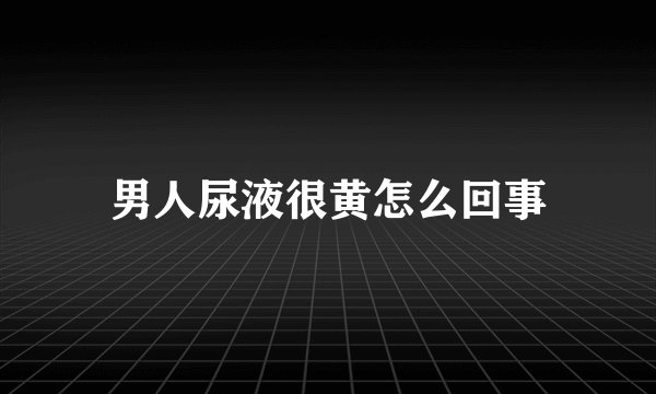 男人尿液很黄怎么回事