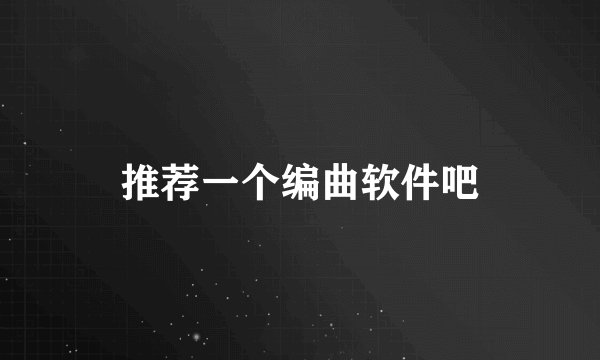 推荐一个编曲软件吧