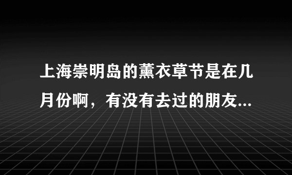 上海崇明岛的薰衣草节是在几月份啊，有没有去过的朋友知道怎么样嘛？