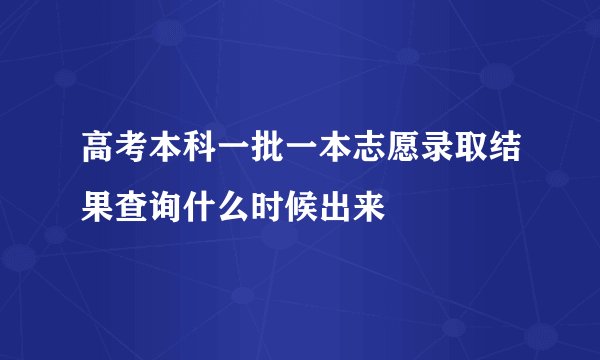 高考本科一批一本志愿录取结果查询什么时候出来