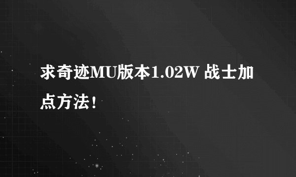 求奇迹MU版本1.02W 战士加点方法！