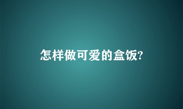 怎样做可爱的盒饭?