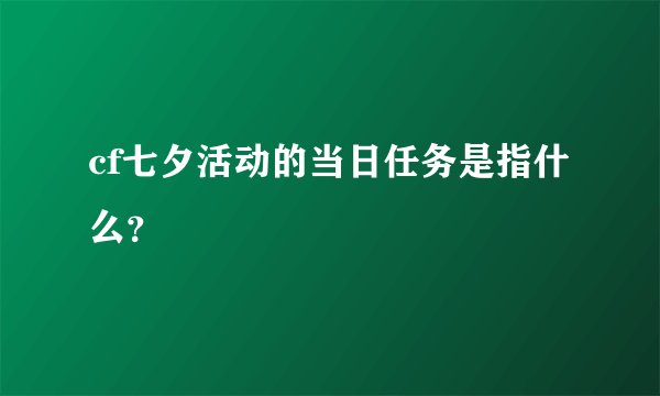 cf七夕活动的当日任务是指什么？
