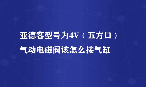 亚德客型号为4V（五方口）气动电磁阀该怎么接气缸