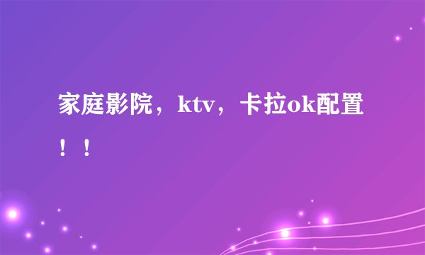 家庭影院，ktv，卡拉ok配置！！
