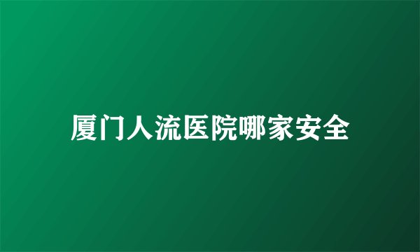 厦门人流医院哪家安全