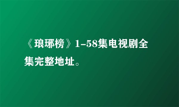 《琅琊榜》1-58集电视剧全集完整地址。