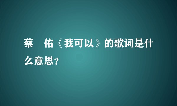 蔡旻佑《我可以》的歌词是什么意思？