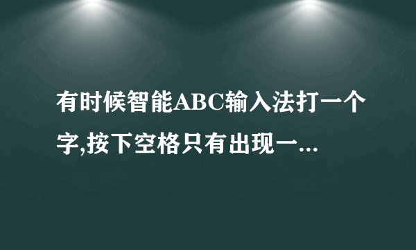 有时候智能ABC输入法打一个字,按下空格只有出现一个字,不是一排的,怎么处理