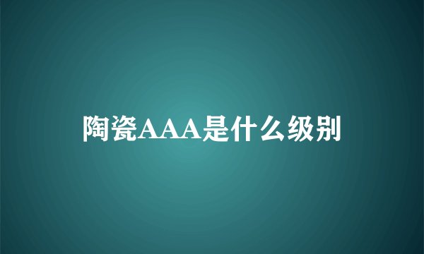 陶瓷AAA是什么级别