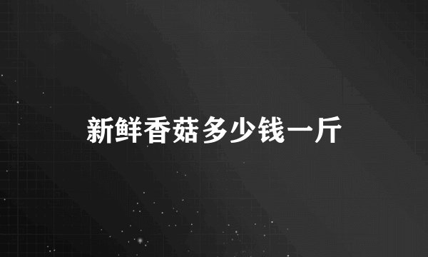 新鲜香菇多少钱一斤