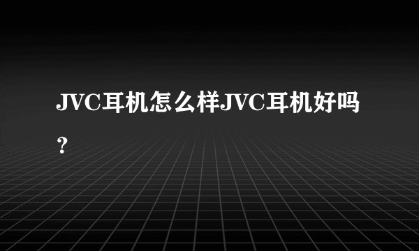JVC耳机怎么样JVC耳机好吗？