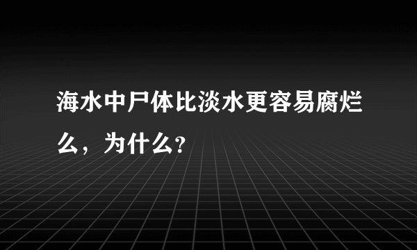 海水中尸体比淡水更容易腐烂么，为什么？