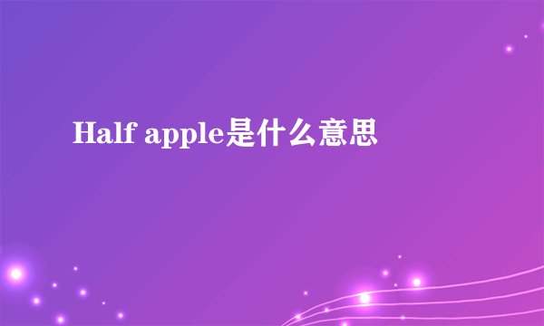 Half apple是什么意思