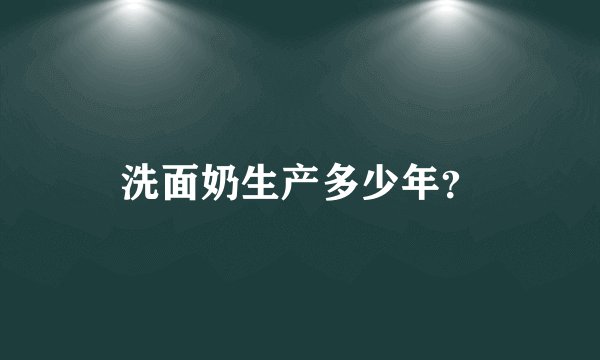 洗面奶生产多少年？