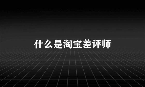 什么是淘宝差评师