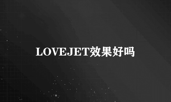 LOVEJET效果好吗