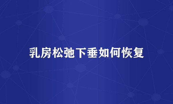 乳房松弛下垂如何恢复