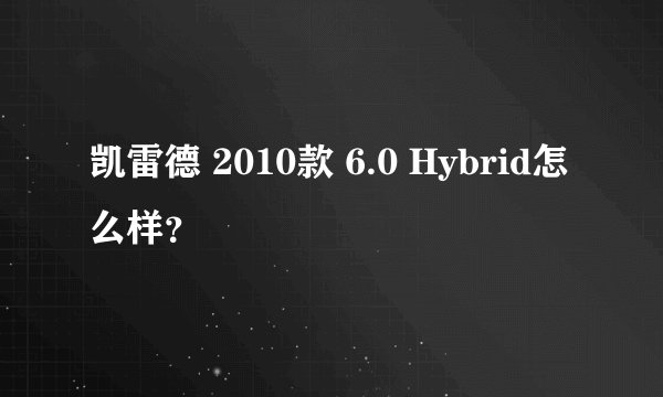 凯雷德 2010款 6.0 Hybrid怎么样？