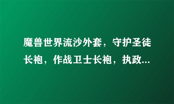 魔兽世界流沙外套，守护圣徒长袍，作战卫士长袍，执政者长袍分别是哪个FB，哪个boss出的？？