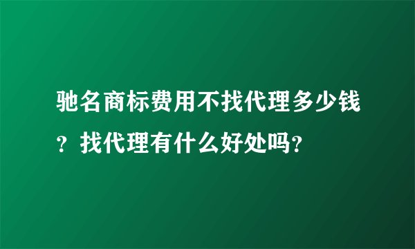 驰名商标费用不找代理多少钱？找代理有什么好处吗？