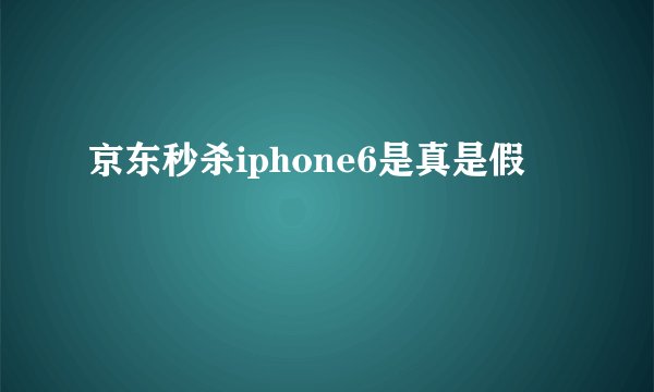 京东秒杀iphone6是真是假
