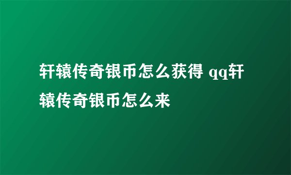 轩辕传奇银币怎么获得 qq轩辕传奇银币怎么来