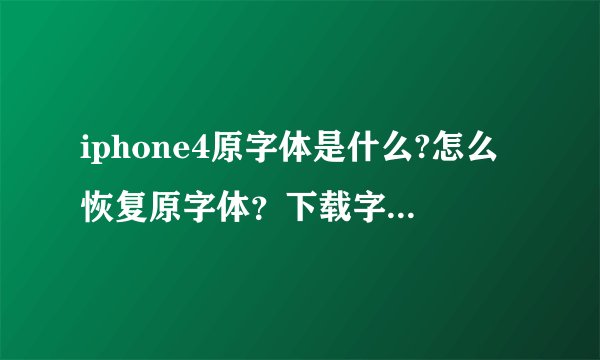 iphone4原字体是什么?怎么恢复原字体？下载字体后怎么安装到手机里？