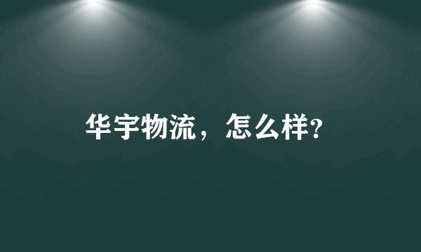华宇物流，怎么样？