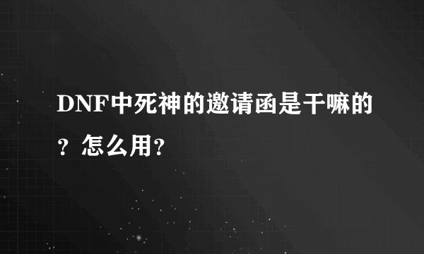 DNF中死神的邀请函是干嘛的？怎么用？