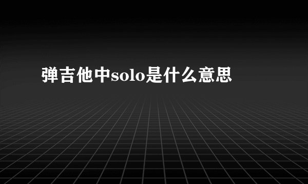 弹吉他中solo是什么意思