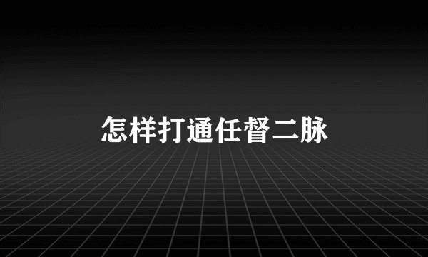 怎样打通任督二脉