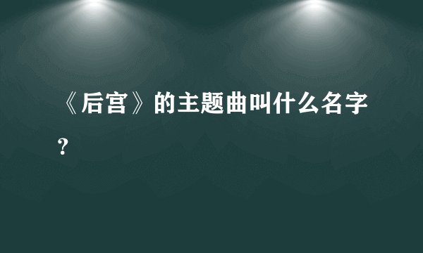 《后宫》的主题曲叫什么名字?