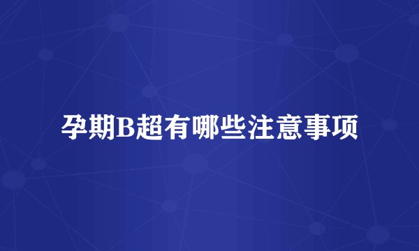 孕期B超有哪些注意事项