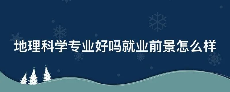 地理科学专业好吗就业前景怎么样