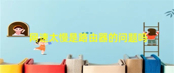网速太慢是路由器的问题吗