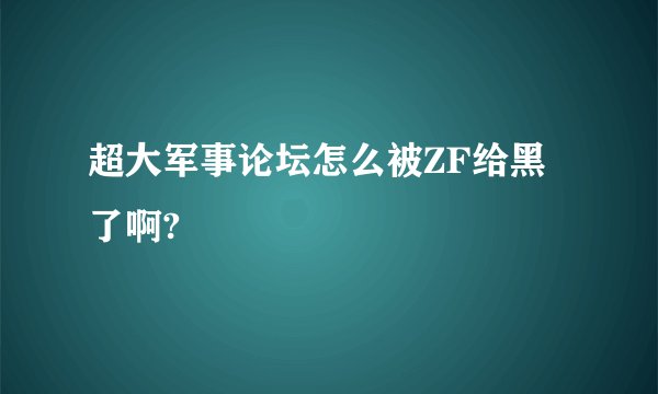 超大军事论坛怎么被ZF给黑了啊?