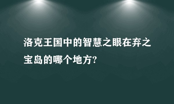 洛克王国中的智慧之眼在弃之宝岛的哪个地方?