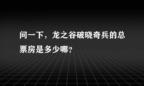 问一下，龙之谷破晓奇兵的总票房是多少哪？